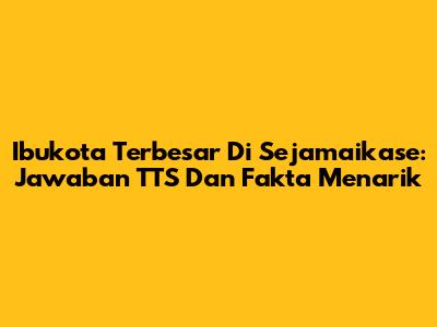 Ibukota Terbesar Di Sejamaikase: Jawaban TTS Dan Fakta Menarik