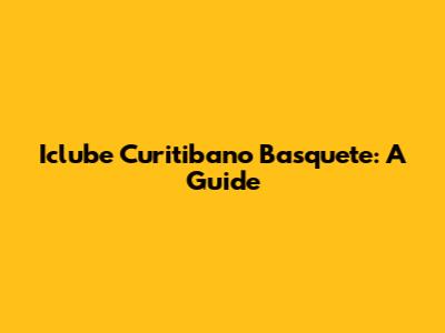 Iclube Curitibano Basquete: A Guide