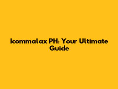 Icommalax PH: Your Ultimate Guide