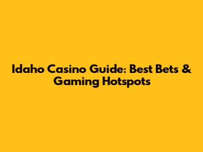 Idaho Casino Guide: Best Bets & Gaming Hotspots