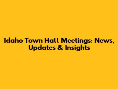 Idaho Town Hall Meetings: News, Updates & Insights