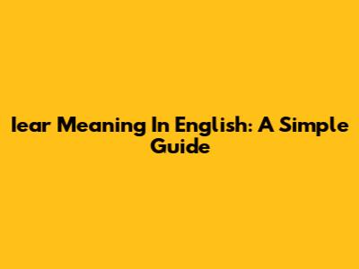 Iear Meaning In English: A Simple Guide