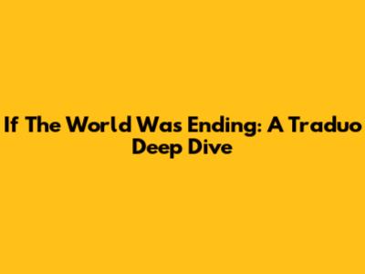 If The World Was Ending: A Traduo Deep Dive