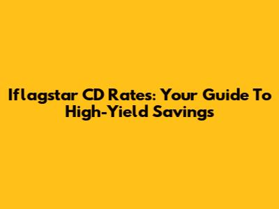 Iflagstar CD Rates: Your Guide To High-Yield Savings