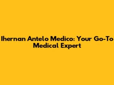 Ihernan Antelo Medico: Your Go-To Medical Expert