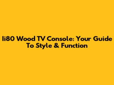Ii80 Wood TV Console: Your Guide To Style & Function