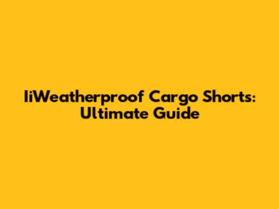 IiWeatherproof Cargo Shorts: Ultimate Guide
