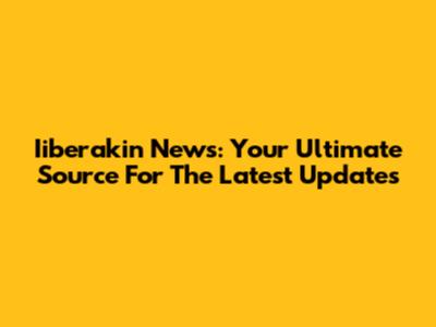 Iiberakin News: Your Ultimate Source For The Latest Updates