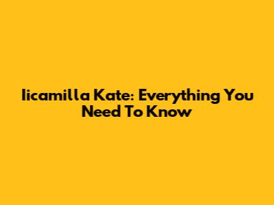 Iicamilla Kate: Everything You Need To Know