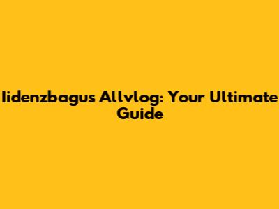 Iidenzbagus Allvlog: Your Ultimate Guide