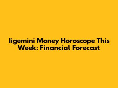Iigemini Money Horoscope This Week: Financial Forecast