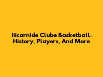 Iiicarnide Clube Basketball: History, Players, And More
