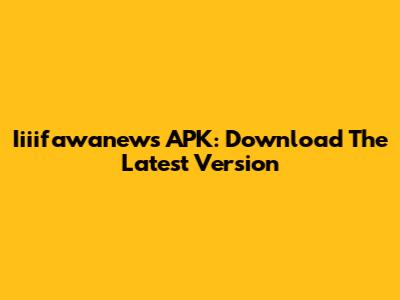 Iiiifawanews APK: Download The Latest Version