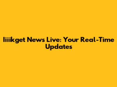 Iiiikget News Live: Your Real-Time Updates