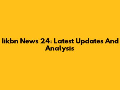 Iikbn News 24: Latest Updates And Analysis