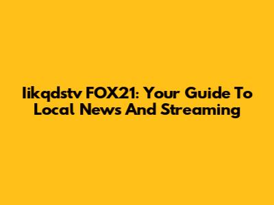 Iikqdstv FOX21: Your Guide To Local News And Streaming