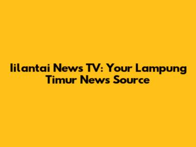 Iilantai News TV: Your Lampung Timur News Source