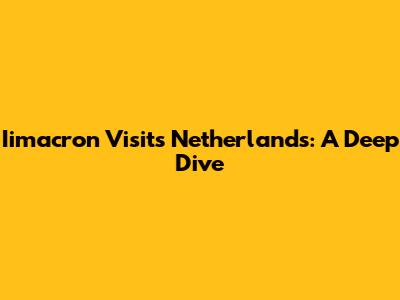 Iimacron Visits Netherlands: A Deep Dive