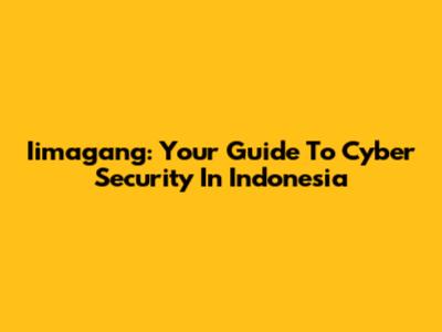 Iimagang: Your Guide To Cyber Security In Indonesia
