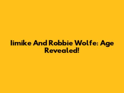 Iimike And Robbie Wolfe: Age Revealed!