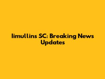 Iimullins SC: Breaking News Updates