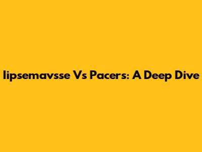 Iipsemavsse Vs Pacers: A Deep Dive
