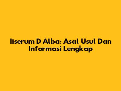 Iiserum D Alba: Asal Usul Dan Informasi Lengkap