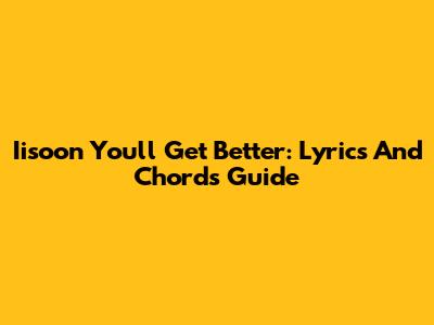 Iisoon You'll Get Better: Lyrics And Chords Guide