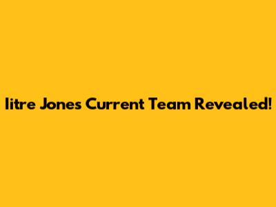 Iitre Jones' Current Team Revealed!