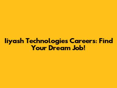 Iiyash Technologies Careers: Find Your Dream Job!
