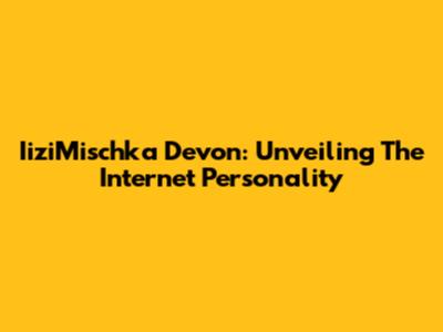 IiziMischka Devon: Unveiling The Internet Personality