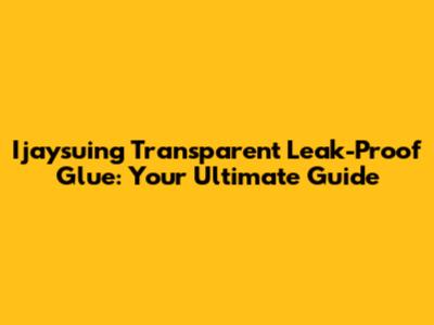 Ijaysuing Transparent Leak-Proof Glue: Your Ultimate Guide