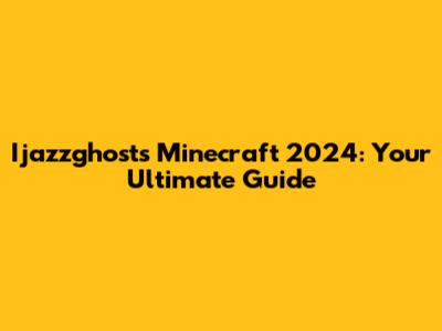 Ijazzghost's Minecraft 2024: Your Ultimate Guide