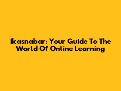 Ikasnabar: Your Guide To The World Of Online Learning