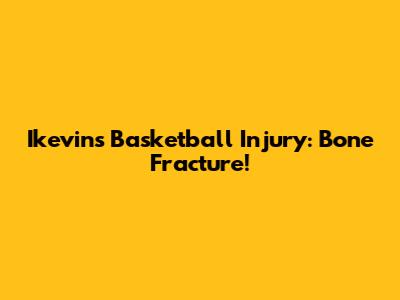 Ikevin's Basketball Injury: Bone Fracture!