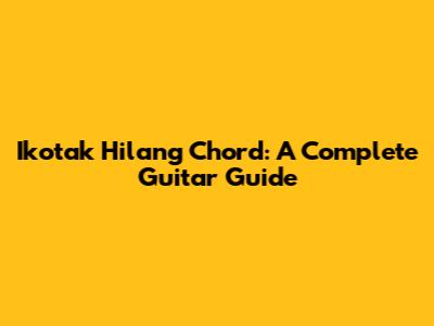 Ikotak Hilang Chord: A Complete Guitar Guide
