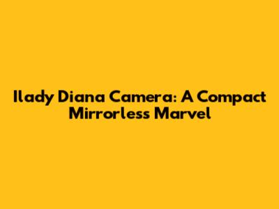 Ilady Diana Camera: A Compact Mirrorless Marvel