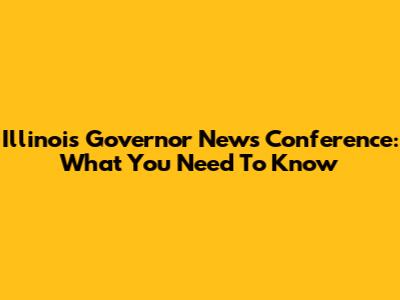 Illinois Governor News Conference: What You Need To Know