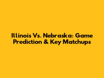 Illinois Vs. Nebraska: Game Prediction & Key Matchups