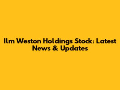 Ilm Weston Holdings Stock: Latest News & Updates