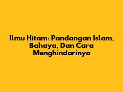 Ilmu Hitam: Pandangan Islam, Bahaya, Dan Cara Menghindarinya