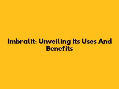 Imbralit: Unveiling Its Uses And Benefits
