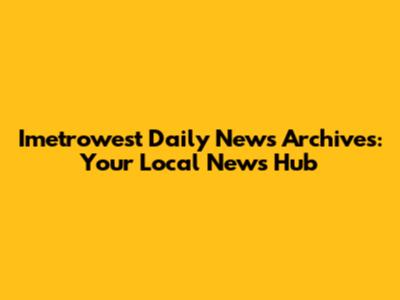 Imetrowest Daily News Archives: Your Local News Hub