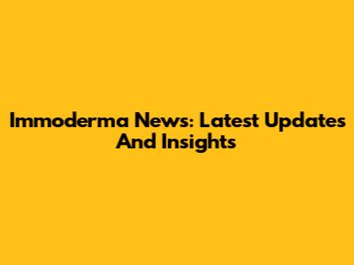 Immoderma News: Latest Updates And Insights