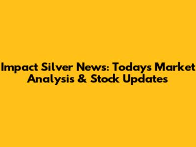 Impact Silver News: Today's Market Analysis & Stock Updates