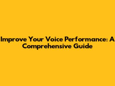 Improve Your Voice Performance: A Comprehensive Guide