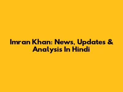 Imran Khan: News, Updates & Analysis In Hindi