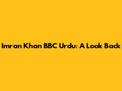 Imran Khan BBC Urdu: A Look Back