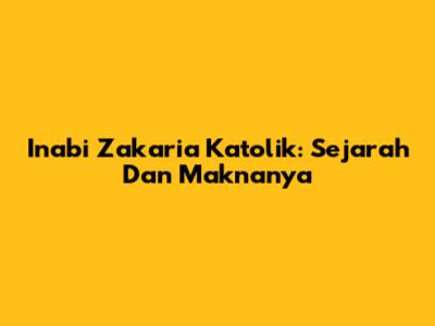 Inabi Zakaria Katolik: Sejarah Dan Maknanya