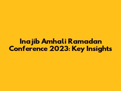 Inajib Amhali Ramadan Conference 2023: Key Insights